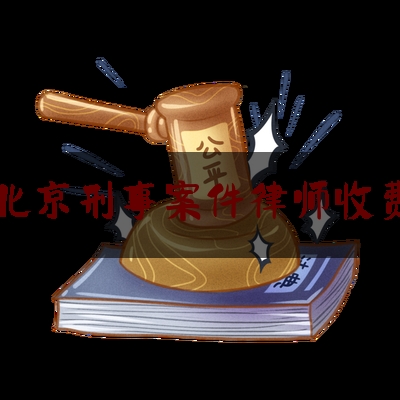 北京刑事案件律师收费（北京著名刑事案律师费用）