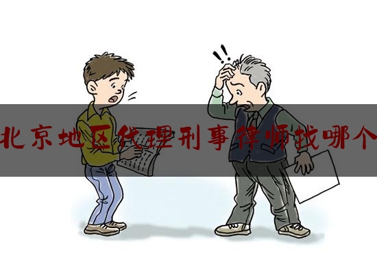 北京地区代理刑事律师找哪个（北京地区代理刑事律师找哪个律师好）