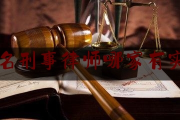 著名刑事律师哪家有实力（著名刑事律师优秀刑事律师）