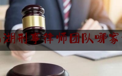 西湖刑事律师团队哪家好（西湖区律师事务所电话号码）