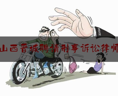 山西晋城聘请刑事诉讼律师（晋城市刑事案件律师）