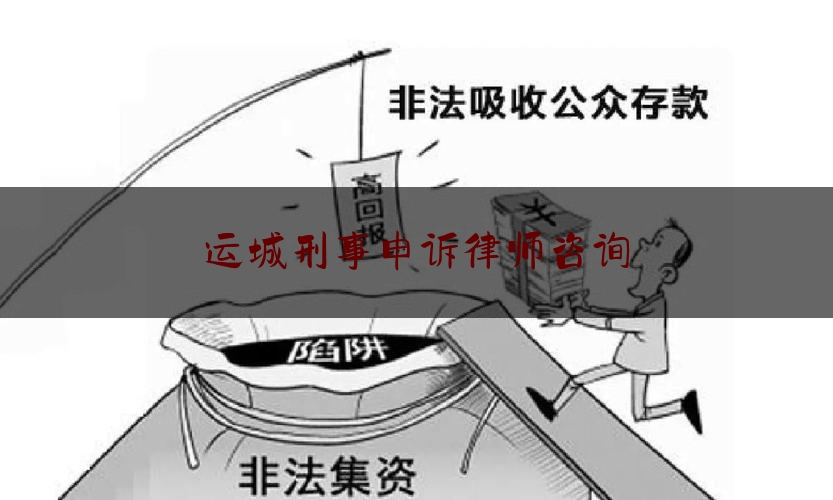 运城刑事申诉律师咨询（运城刑事案件律师）