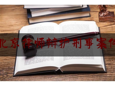 北京律师辩护刑事案件（北京刑事诉讼辩护律师）