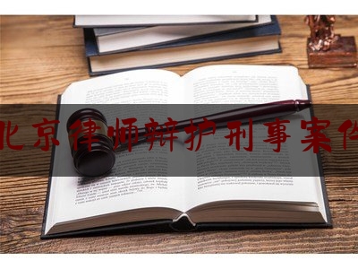 北京律师辩护刑事案件（北京刑事诉讼辩护律师）