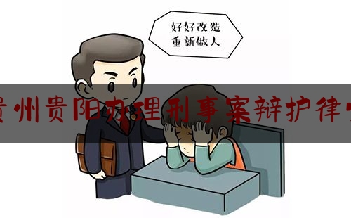 贵州贵阳办理刑事案辩护律师（贵阳刑事诉讼律师）