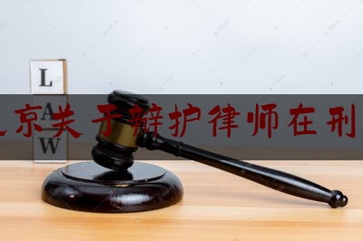 北京关于辩护律师在刑事（北京刑事案辩护律师）