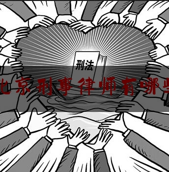 北京刑事律师有哪些（北京刑事律师有哪些名单）
