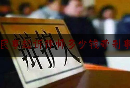 民事起诉律师多少钱带刑事