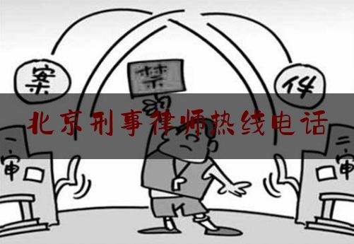 北京刑事律师热线电话（北京著名刑事律师电话）