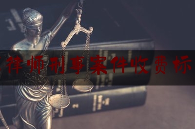北京律师刑事案件收费标准准（北京刑事律师收费标准2020）