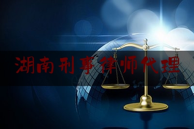 湖南刑事律师代理（湖南刑事辩护律师）