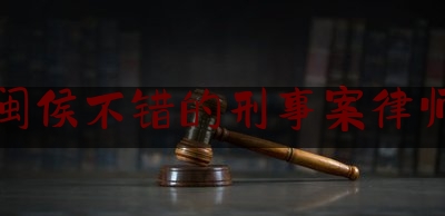 闽侯不错的刑事案律师（福建闽侯最新刑事案件）