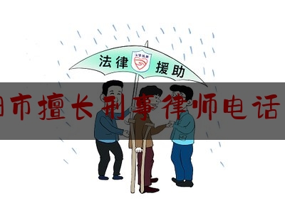 南阳市擅长刑事律师电话咨询（南阳刑事律师排名榜）