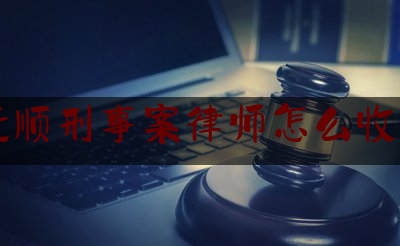 抚顺刑事案律师怎么收费（辽宁抚顺律师被害）