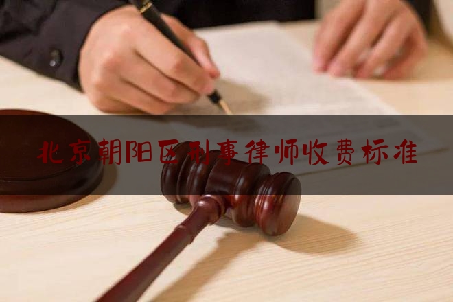北京朝阳区刑事律师收费标准（北京市朝阳刑事律师）