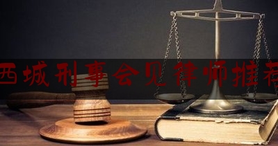 分享看法大全:西城刑事会见律师推荐,北京看守所时间表