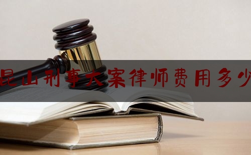 昆山刑事大案律师费用多少（昆山刑事案件辩护律师）