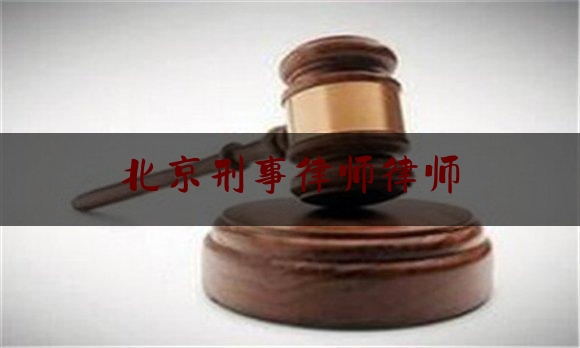 北京刑事律师律师（北京刑事律师律师名单）