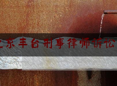 北京丰台刑事律师诉讼费（北京丰台刑事律师诉讼费多少）