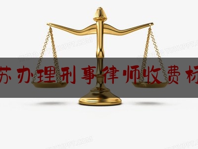 江苏办理刑事律师收费标准（江苏办理刑事律师收费标准文件）