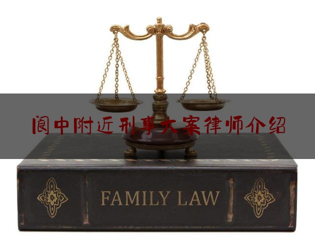 阆中附近刑事大案律师介绍（阆中律师事务所律师电话）