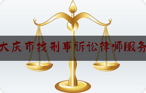 大庆市找刑事诉讼律师服务（大庆市找刑事诉讼律师服务中心电话）