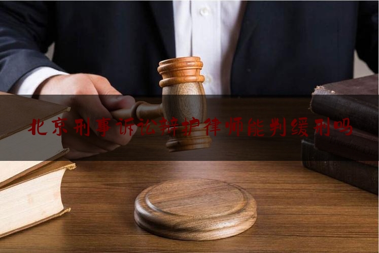 北京刑事诉讼辩护律师能判缓刑吗（北京刑事辩护找律师事务所）