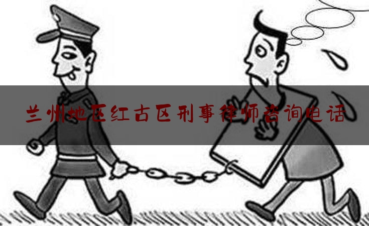 [热门]专业发布兰州地区红古区刑事律师咨询电话,区人民政府行政复议部门