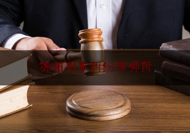 锦州刑事纠纷律师所（锦州刑事案件律师）