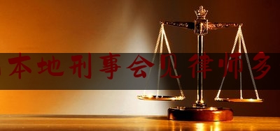 昆山本地刑事会见律师多少钱（律师刑事会见需要什么手续）