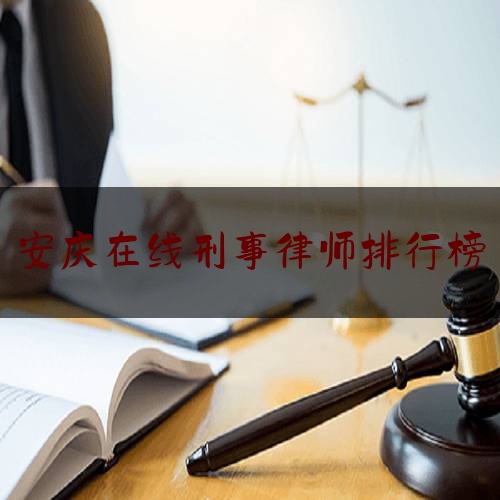 安庆在线刑事律师排行榜（安庆市律师谁最出名）