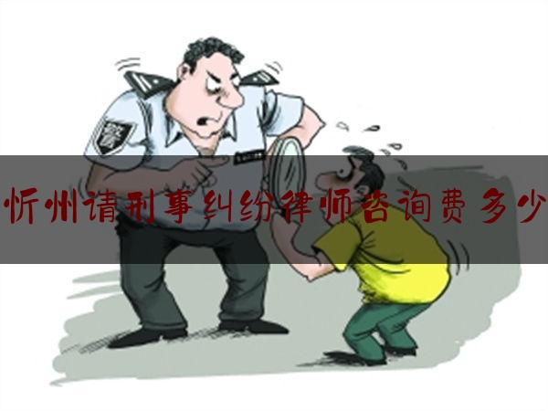 科普了一下忻州请刑事纠纷律师咨询费多少,忻州市律师协会会长
