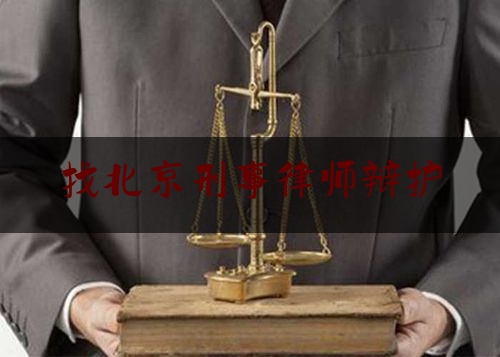找北京刑事律师辩护（北京刑事辩护案件律师咨询）