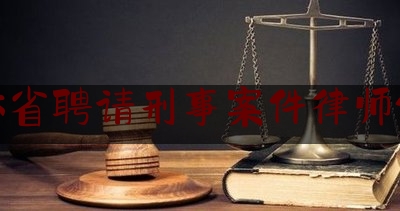 吉林省聘请刑事案件律师价格（吉林省知名刑事律师）