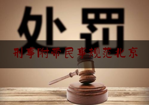 刑事附带民事规范北京（刑事附带民事 法律规定）