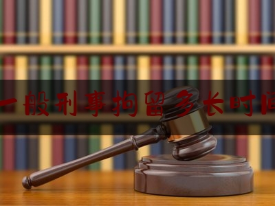 一般刑事拘留多长时间