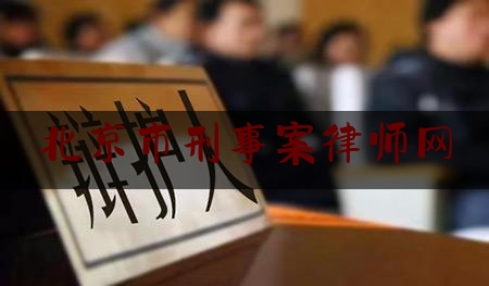 北京市刑事案律师网（北京市刑事律师在线咨询）