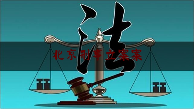 北京刑事立案案（北京刑事案件收费最新标准）