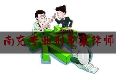 南充专业刑事案律师（南充刑事律师事务所排名）