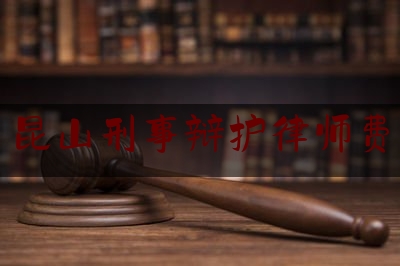 昆山刑事辩护律师费（昆山刑事律师在线咨询）