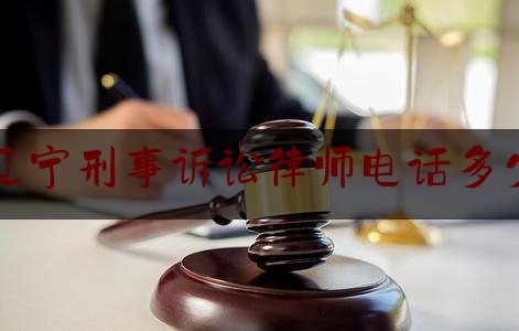 辽宁刑事诉讼律师电话多少（辽宁刑事诉讼律师电话多少啊）