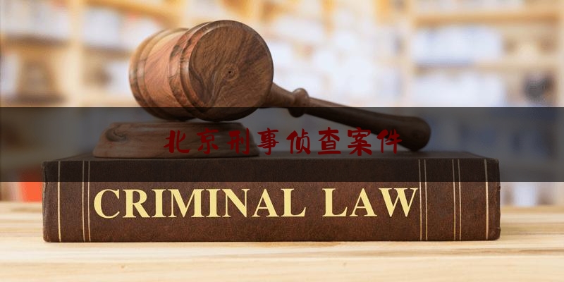 北京刑事侦查案件（北京刑事侦查案件管辖规定）