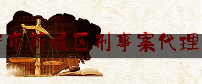 西安市新城区刑事案代理律师（西安刑事案件好律师）