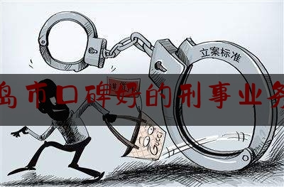 秦皇岛市口碑好的刑事业务律师（秦皇岛刑事案件最好的律师）