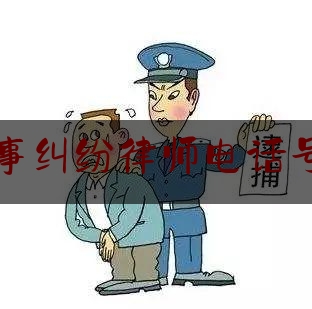 刑事纠纷律师电话号码（刑事纠纷律师电话号码查询）