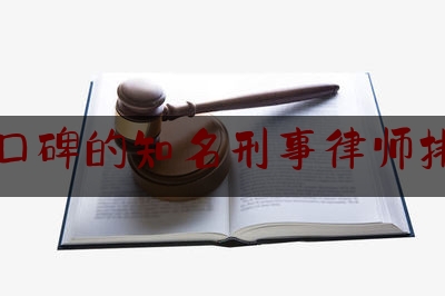 好口碑的知名刑事律师排名（知名刑事律师哪个比较好）