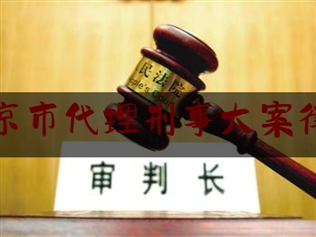 北京市代理刑事大案律师（北京刑事代理律师事务所）