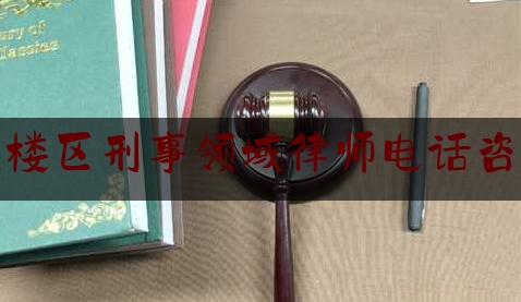 鼓楼区刑事领域律师电话咨询（南京市鼓楼区律师事务所免费咨询电话）