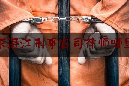 广东湛江刑事官司律师哪里找（湛江刑事律师联系方式）