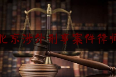 北京涉外刑事案件律师（北京涉外案件管辖）
